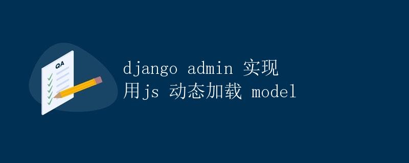 Django admin 实现用JS动态加载model