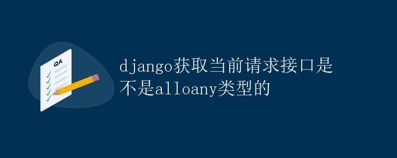 Django获取当前请求接口是否为Alloany类型的