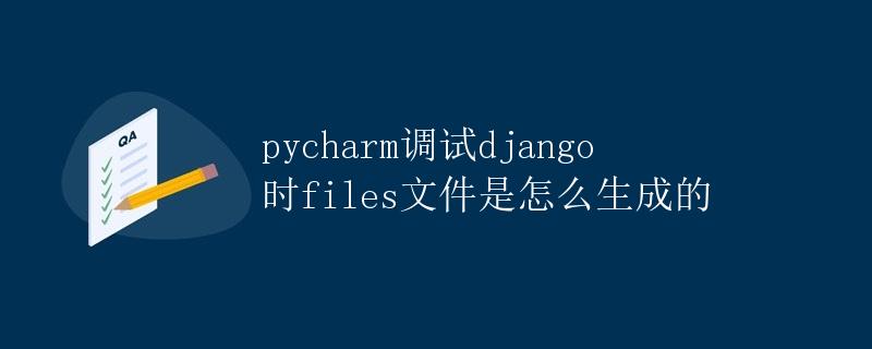 pycharm调试django时files文件是怎么生成的