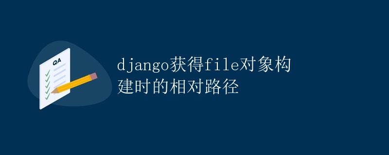 django获得file对象构建时的相对路径