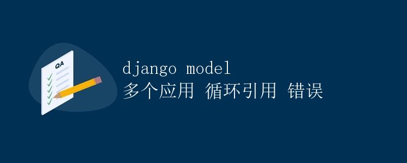 Django Model 多个应用循环引用错误