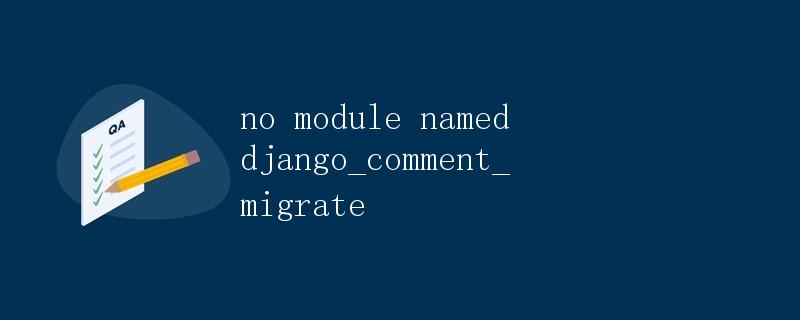 不存在模块名为django_comment_migrate的问题