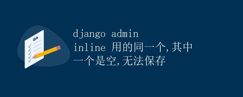 django admin inline 用的同一个,其中一个是空,无法保存