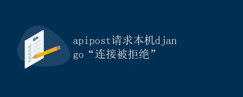 apipost请求本机django“连接被拒绝”