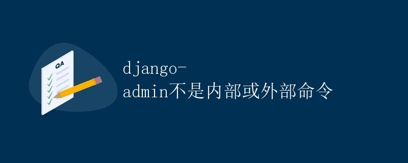 django-admin不是内部或外部命令 django-admin不是内部或外部命令