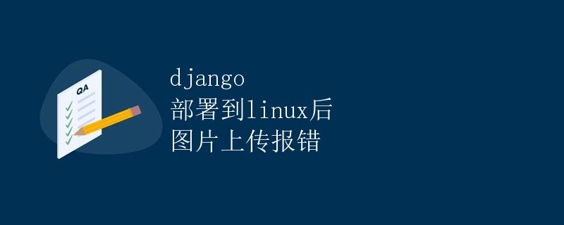 Django部署到Linux后图片上传报错