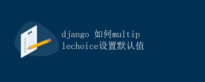Django如何设置MultipleChoiceField的默认值