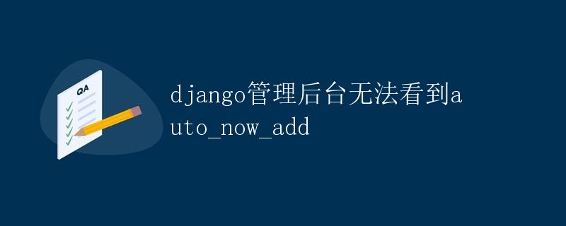 Django管理后台无法看到auto_now_add