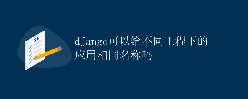 Django可以给不同工程下的应用相同名称吗
