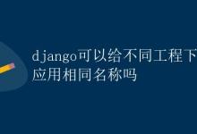 Django可以给不同工程下的应用相同名称吗|极客笔记