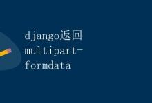 Django返回multipart/formdata|极客笔记