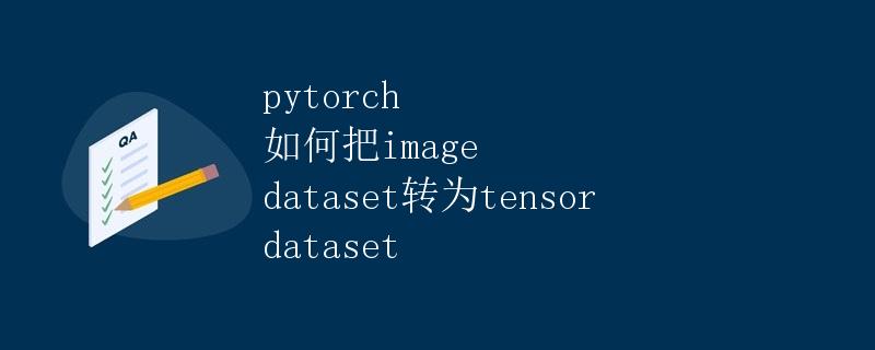 pytorch 如何把image dataset转为tensor dataset