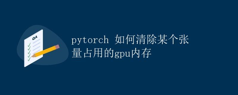 PyTorch如何清除某个张量占用的GPU内存