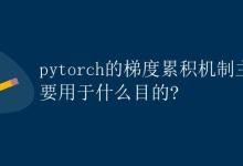 PyTorch的梯度累积机制主要用于什么目的|极客笔记