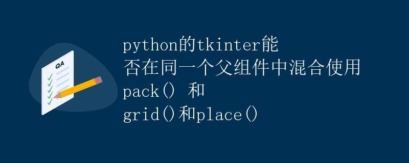 Python的tkinter能否在同一个父组件中混合使用 pack() 和 grid()和place()