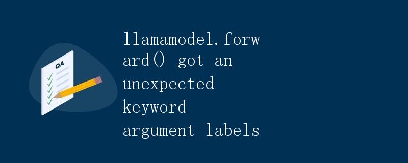 定义一个PyTorch模型并解决错误llamamodel.forward() got an unexpected keyword argument labels