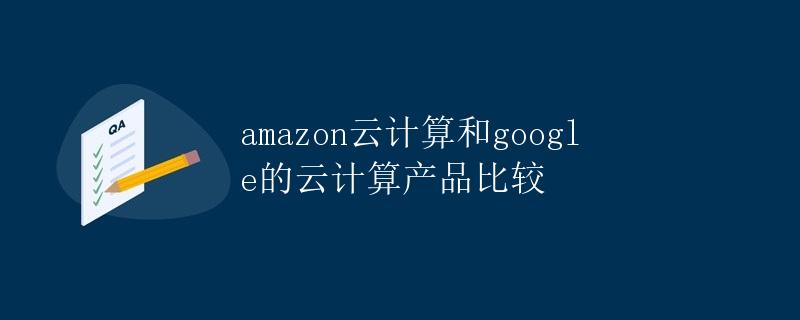 Amazon云计算和Google的云计算产品比较