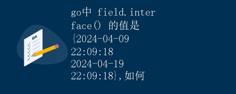 Go中field.interface()的值是 {2024-04-09 22:09:18 2024-04-19 22:09:18}，如何操作