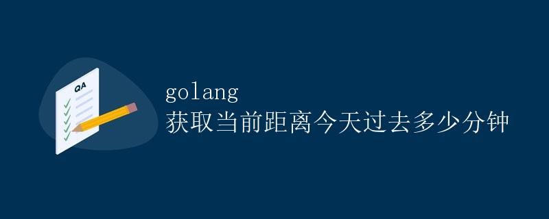 Golang获取当前距离今天过去多少分钟