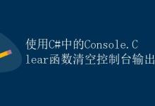 使用C#中的Console.Clear函数清空控制台输出|极客教程
