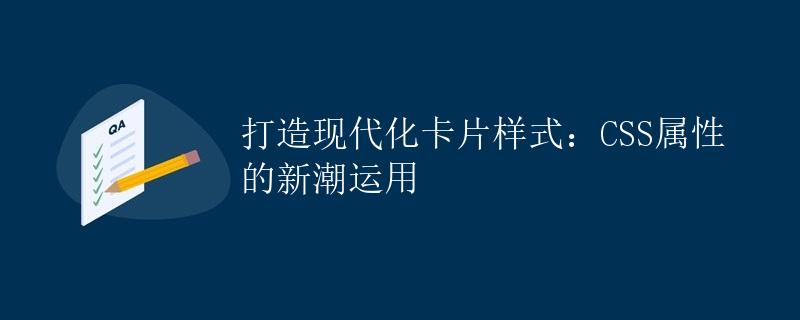 打造现代化卡片样式：CSS属性的新潮运用