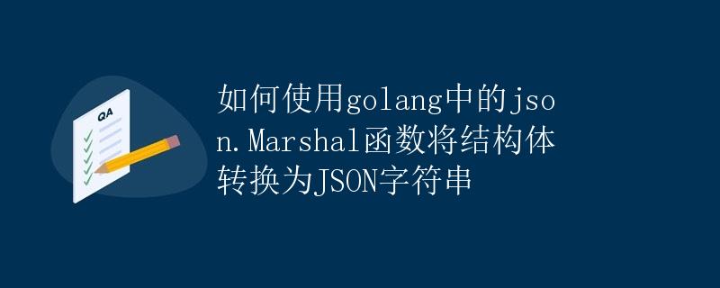 如何使用golang中的json.Marshal函数将结构体转换为JSON字符串