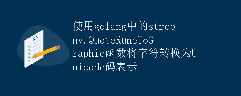 使用golang中的strconv.QuoteRuneToGraphic函数将字符转换为Unicode码表示