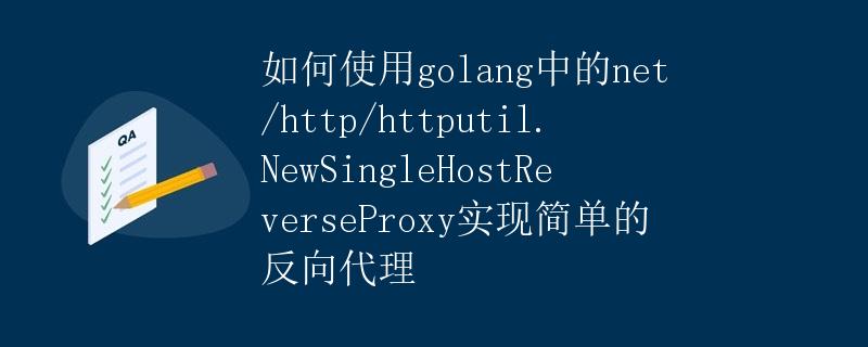 如何使用golang中的net/http/httputil.NewSingleHostReverseProxy实现简单的反向代理