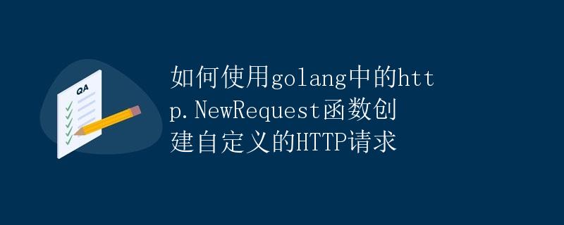 如何使用golang中的http.NewRequest函数创建自定义的HTTP请求