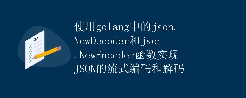 使用golang中的json.NewDecoder和json.NewEncoder函数实现JSON的流式编码和解码