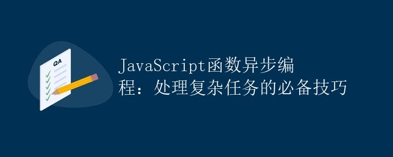 JavaScript函数异步编程：处理复杂任务的必备技巧