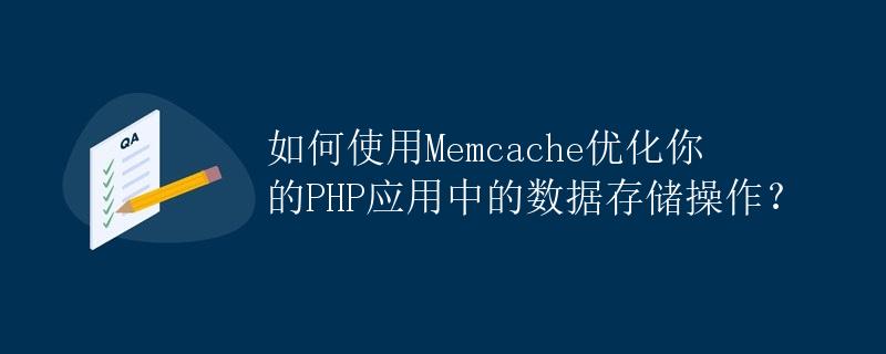 如何使用Memcache优化你的PHP应用中的数据存储操作