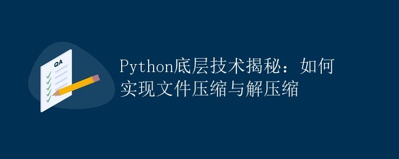 Python底层技术揭秘：如何实现文件压缩与解压缩