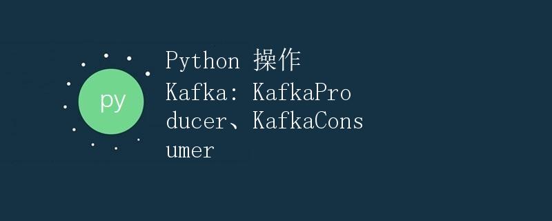 Python 操作 Kafka: KafkaProducer、KafkaConsumer