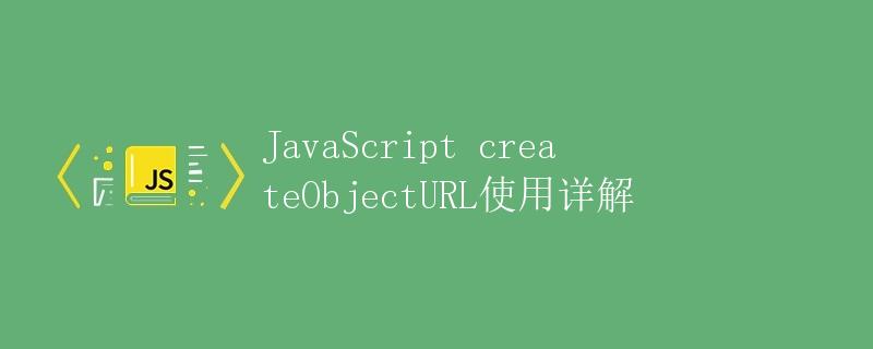 JavaScript createObjectURL使用详解