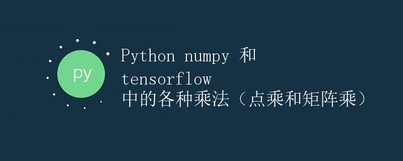 Python numpy 和 tensorflow 中的各种乘法（点乘和矩阵乘）