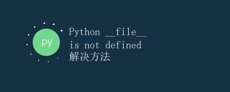 Python __file__ is not defined 解决方法