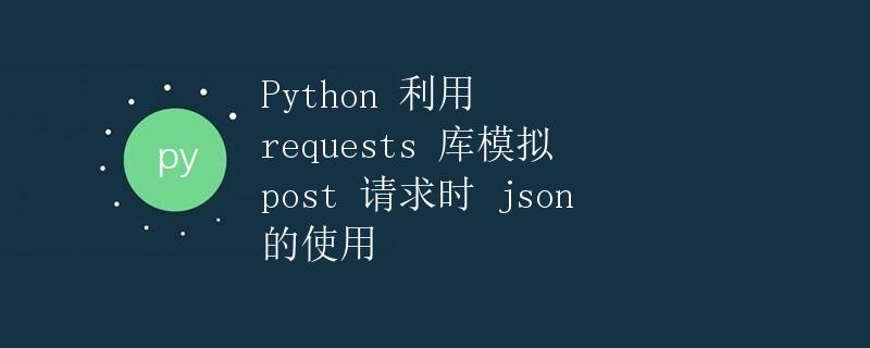 Python 利用 requests 库模拟 post 请求时 json 的使用