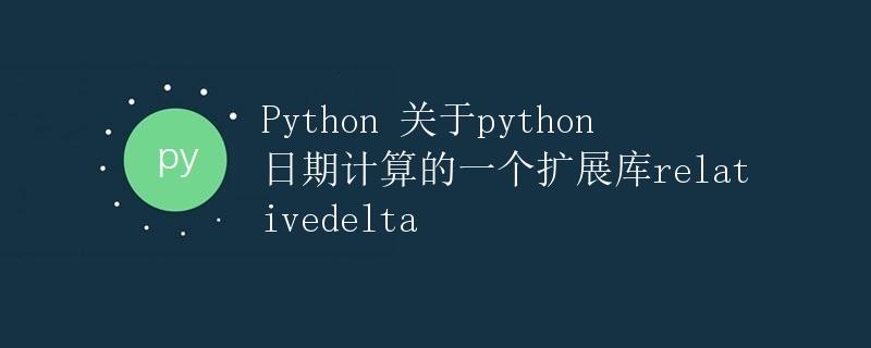 Python 关于python日期计算的一个扩展库relativedelta