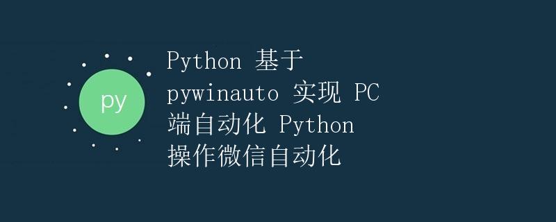 Python 基于 pywinauto 实现 PC 端自动化 Python 操作微信自动化