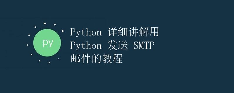Python 详细讲解用 Python 发送 SMTP 邮件的教程