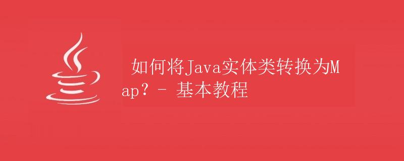 如何将Java实体类转换为Map？- 基本教程