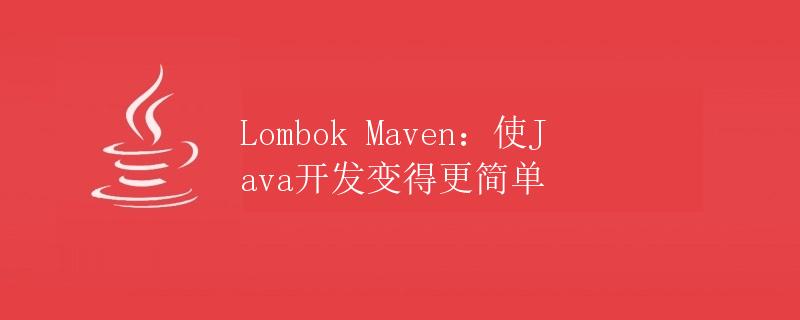 Lombok Maven：使Java开发变得更简单