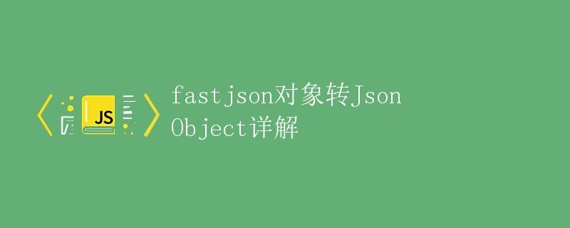 fastjson对象转JsonObject详解