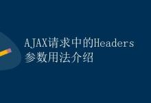 AJAX请求中的Headers参数用法介绍|极客教程
