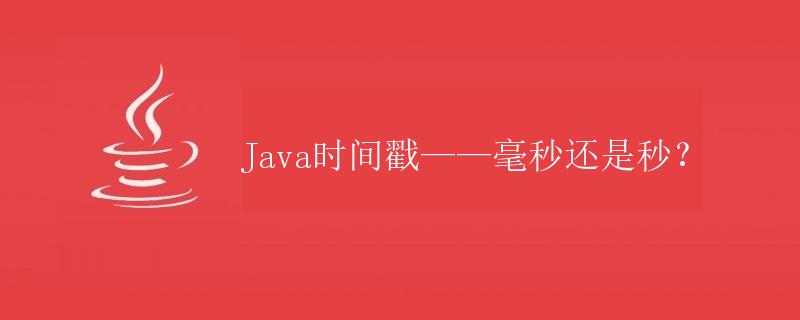 Java时间戳——毫秒还是秒？