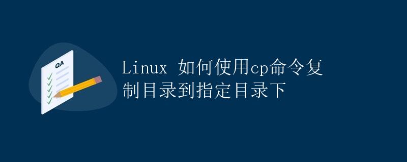 Linux 如何使用cp命令复制目录到指定目录下