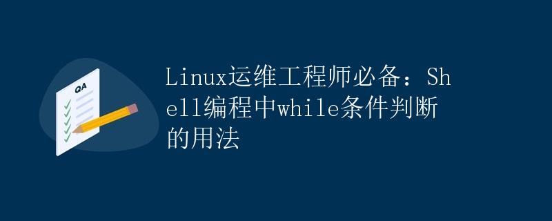 Linux运维工程师必备：Shell编程中while条件判断的用法
