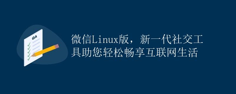 微信Linux版，新一代社交工具助您轻松畅享互联网生活