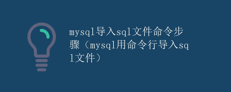 mysql导入sql文件命令步骤（mysql用命令行导入sql文件）